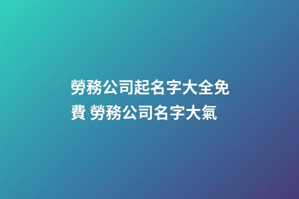 勞務公司起名字大全免費 勞務公司名字大氣